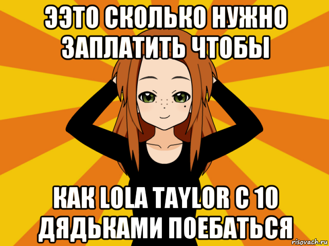 ээто сколько нужно заплатить чтобы как lola taylor c 10 дядьками поeбatьcя