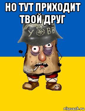 но тут приходит твой друг 