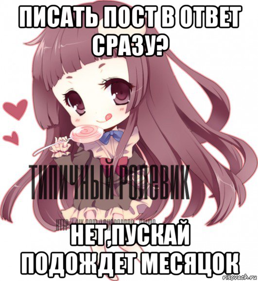 писать пост в ответ сразу? нет,пускай подождет месяцок, Мем ТИПИЧНЫЙ РОЛЕВИК