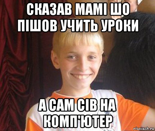 сказав мамі шо пішов учить уроки а сам сів на комп'ютер, Мем Типичный школьник