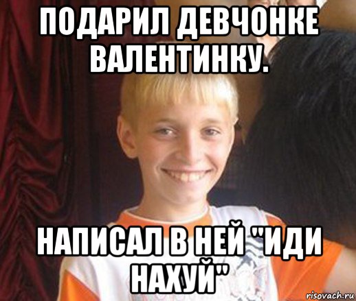 подарил девчонке валентинку. написал в ней "иди нахуй", Мем Типичный школьник