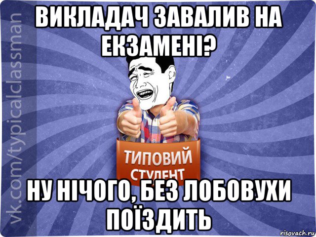 викладач завалив на екзамені? ну нічого, без лобовухи поїздить, Мем Типовий студент