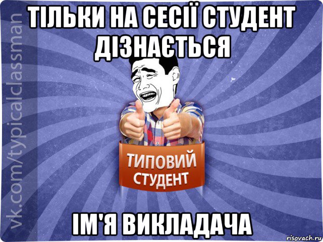 тільки на сесії студент дізнається ім'я викладача, Мем Типовий студент