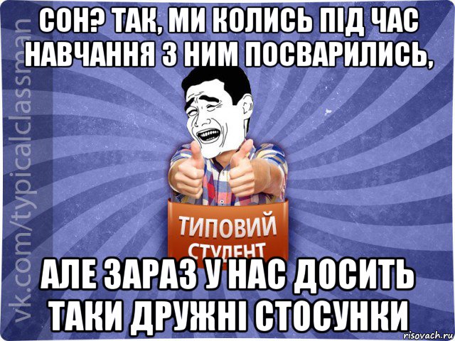 сон? так, ми колись під час навчання з ним посварились, але зараз у нас досить таки дружні стосунки, Мем Типовий студент