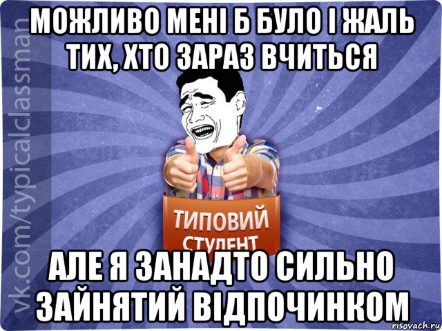 можливо мені б було і жаль тих, хто зараз вчиться але я занадто сильно зайнятий відпочинком, Мем Типовий студент