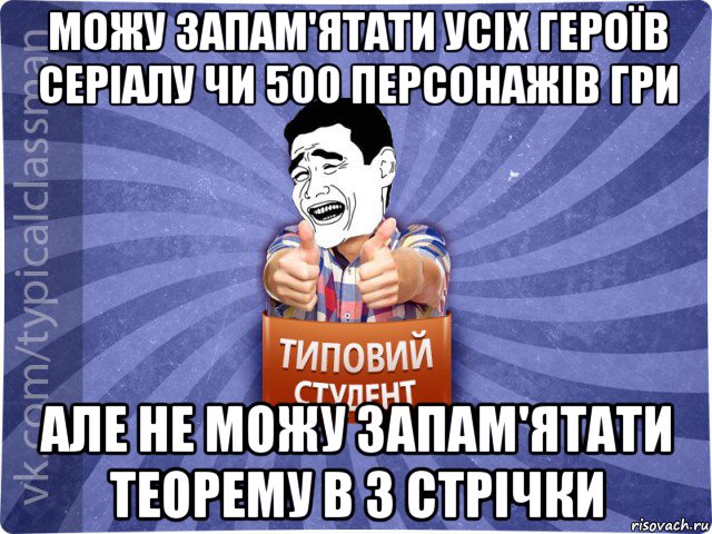 можу запам'ятати усіх героїв серіалу чи 500 персонажів гри але не можу запам'ятати теорему в 3 стрічки, Мем Типовий студент