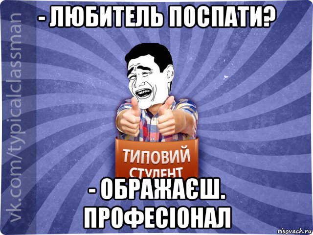 - любитель поспати? - ображаєш. професіонал, Мем Типовий студент