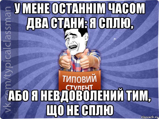 у мене останнім часом два стани: я сплю, або я невдоволений тим, що не сплю