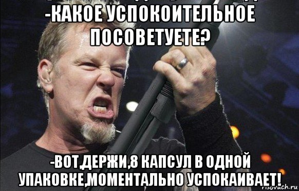 -какое успокоительное посоветуете? -вот,держи,8 капсул в одной упаковке,моментально успокаивает!, Мем То чувство когда