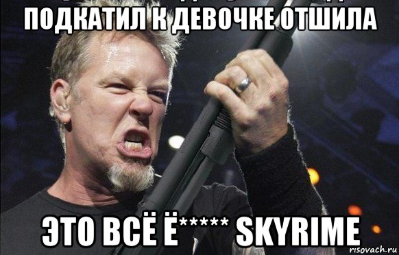 подкатил к девочке отшила это всё ё***** skyrime, Мем То чувство когда