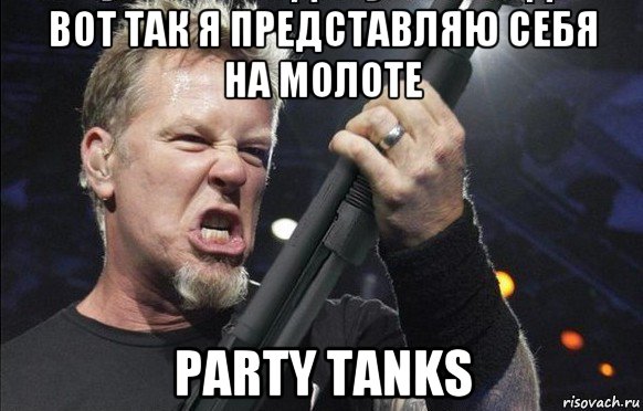 вот так я представляю себя на молоте party tanks, Мем То чувство когда