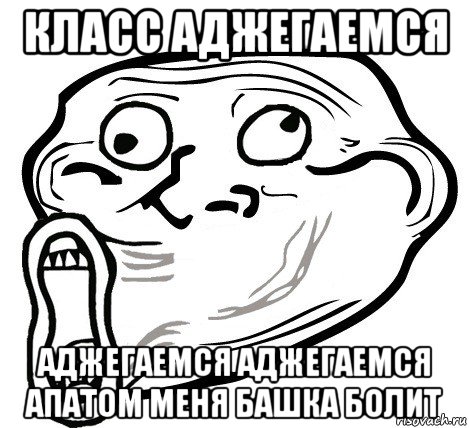 класс аджегаемся аджегаемся аджегаемся апатом меня башка болит, Мем  Trollface LOL