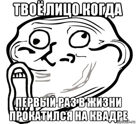 твоё лицо когда первый раз в жизни прокатился на квадре, Мем  Trollface LOL