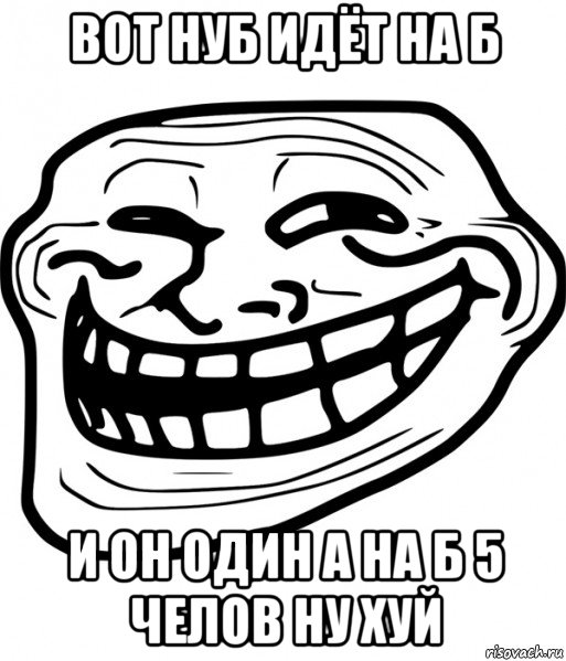 вот нуб идёт на б и он один а на б 5 челов ну хуй, Мем Троллфейс