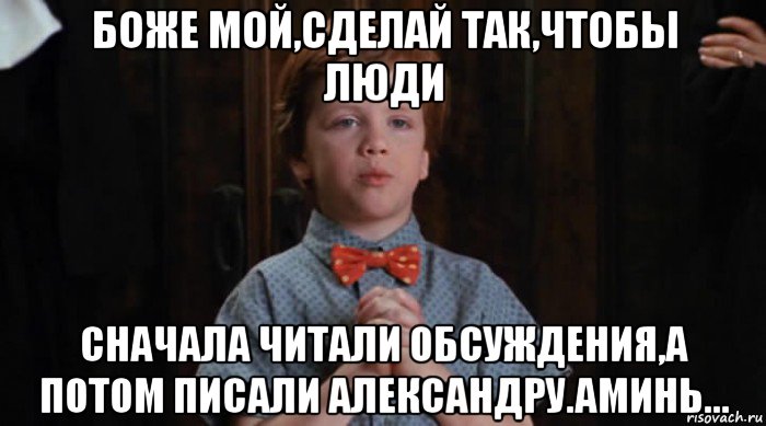 боже мой,сделай так,чтобы люди сначала читали обсуждения,а потом писали александру.аминь..., Мем  Трудный Ребенок