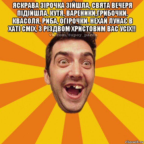 яскрава зірочка зійшла, свята вечеря підійшла. кутя, вареники,грибочки, квасоля, риба, огірочки. нехай лунає в хаті сміх, з різдвом христовим вас усіх!! 