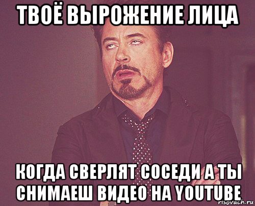 твоё вырожение лица когда сверлят соседи а ты снимаеш видео на youtube, Мем твое выражение лица