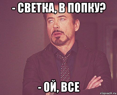 - светка, в попку? - ой, все, Мем твое выражение лица