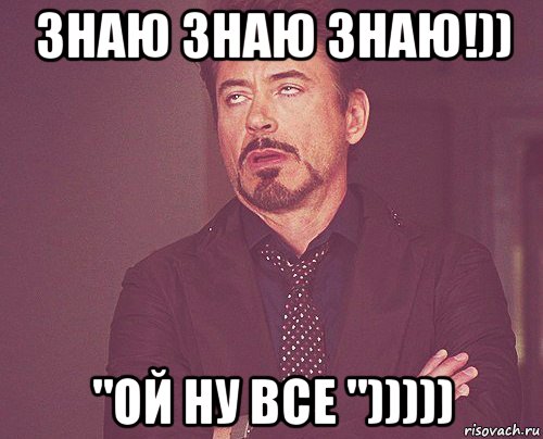 знаю знаю знаю!)) "ой ну все "))))), Мем твое выражение лица