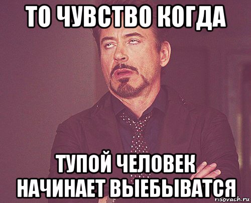 то чувство когда тупой человек начинает выебыватся, Мем твое выражение лица