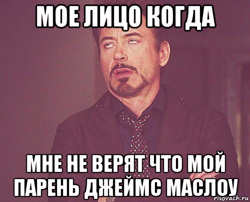 мое лицо когда мне не верят что мой парень джеймс маслоу