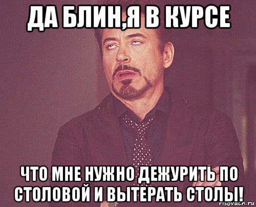 да блин,я в курсе что мне нужно дежурить по столовой и вытерать столы!, Мем твое выражение лица