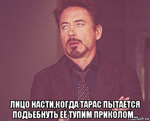  лицо насти,когда тарас пытается подьебнуть её тупим приколом..., Мем твое выражение лица