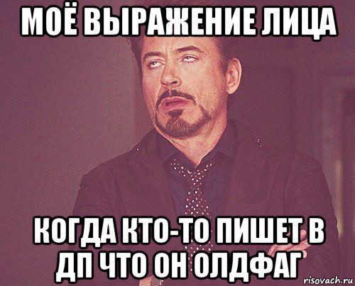 моё выражение лица когда кто-то пишет в дп что он олдфаг, Мем твое выражение лица