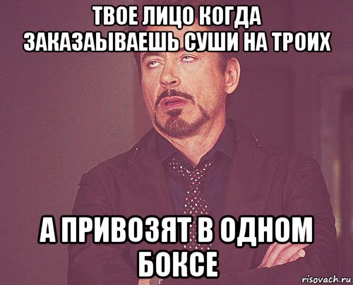 твое лицо когда заказаываешь суши на троих а привозят в одном боксе, Мем твое выражение лица