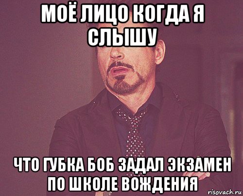 моё лицо когда я слышу что губка боб задал экзамен по школе вождения, Мем твое выражение лица