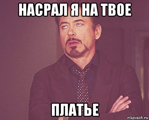 насрал я на твое платье, Мем твое выражение лица