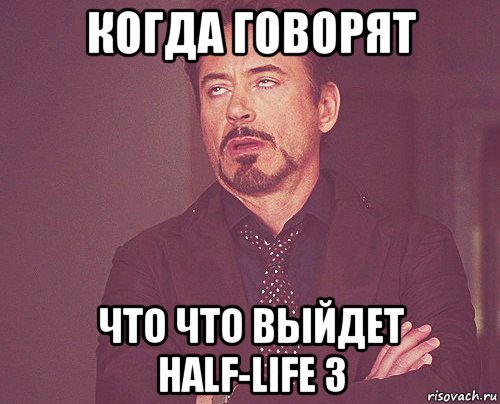 когда говорят что что выйдет half-life 3, Мем твое выражение лица