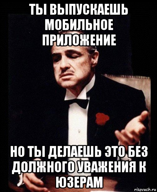 ты выпускаешь мобильное приложение но ты делаешь это без должного уважения к юзерам, Мем ты делаешь это без уважения