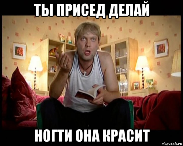 ты присед делай ногти она красит