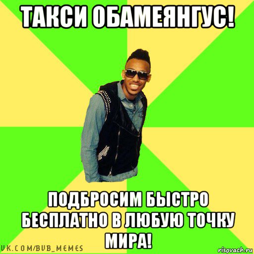 такси обамеянгус! подбросим быстро бесплатно в любую точку мира!