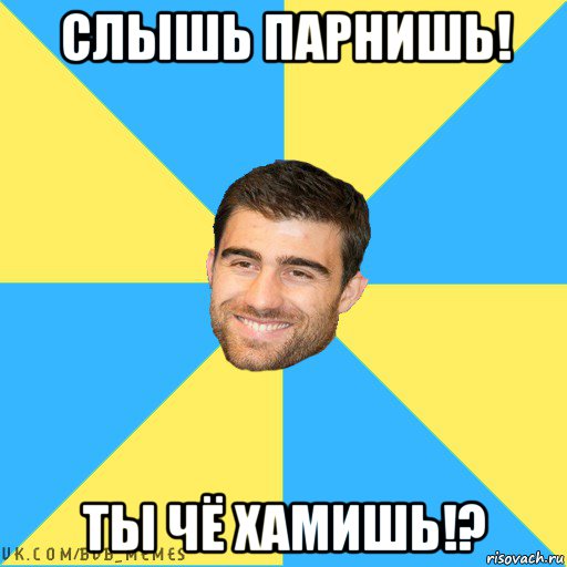 слышь парнишь! ты чё хамишь!?