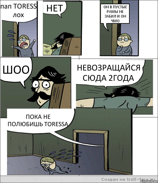 пап TORESS лох НЕТ ОН В ПУСТЫЕ РАМЫ НЕ ЗАБИЛ И ОН ЧМО ШОО НЕВОЗРАЩАЙСЯ СЮДА 2ГОДА ПОКА НЕ ПОЛЮБИШЬ TORESSA, Комикс Пучеглазый отец пошел разбираться