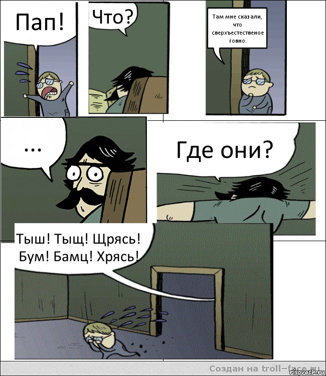 Пап! Что? Там мне сказали, что сверхъестественое говно. ... Где они? Тыш! Тыщ! Щрясь! Бум! Бамц! Хрясь!, Комикс Пучеглазый отец пошел разбираться