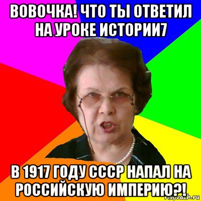 вовочка! что ты ответил на уроке истории7 в 1917 году ссср напал на российскую империю?!, Мем Типичная училка