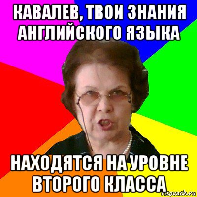 кавалев, твои знания английского языка находятся на уровне второго класса, Мем Типичная училка