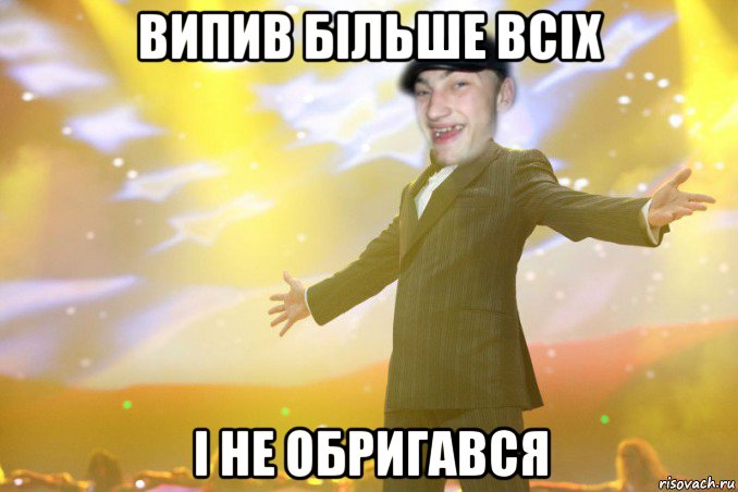 випив більше всіх і не обригався