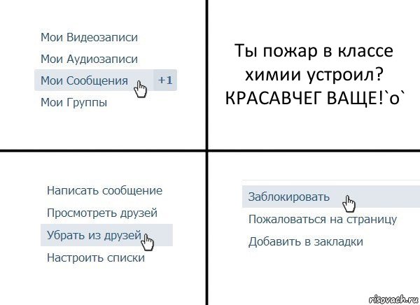 Ты пожар в классе химии устроил?
КРАСАВЧЕГ ВАЩЕ!`o`