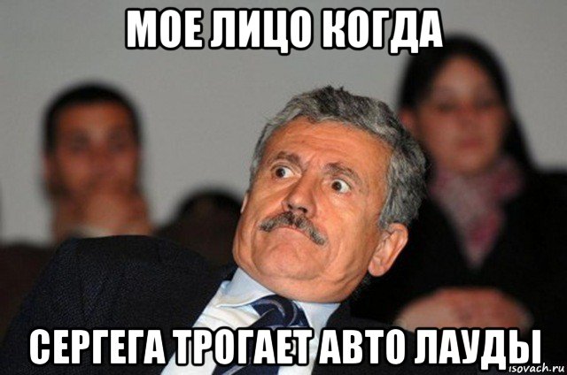 мое лицо когда сергега трогает авто лауды