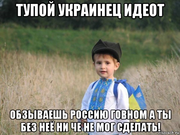 тупой украинец идеот обзываешь россию говном а ты без неё ни че не мог сделать!, Мем Украина - Единая