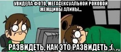 увидела фото, мегасексуальной роковой женщины алины... развидеть, как это развидеть ;(, Мем УСНУТЬ