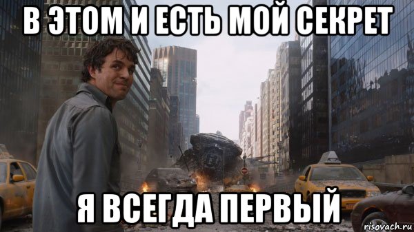 в этом и есть мой секрет я всегда первый