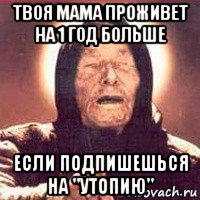 твоя мама проживет на 1 год больше если подпишешься на "утопию", Мем Ванга (цвет)