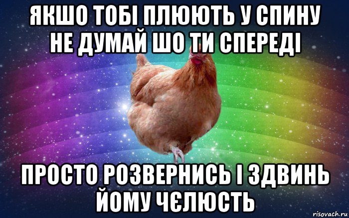 якшо тобі плюють у спину не думай шо ти спереді просто розвернись і здвинь йому чєлюсть