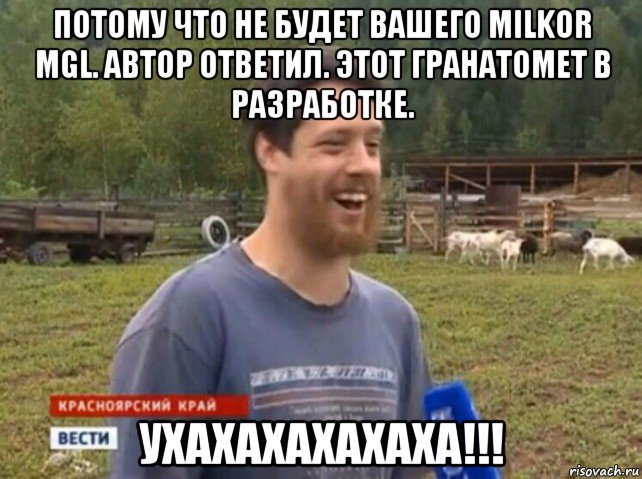 потому что не будет вашего milkor mgl. автор ответил. этот гранатомет в разработке. ухахахахахаха!!!, Мем  Веселый молочник Джастас Уолкер