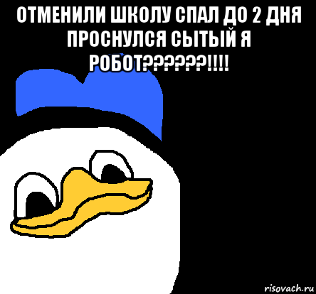 отменили школу спал до 2 дня проснулся сытый я робот??????!!!! , Мем ВСЕ ОЧЕНЬ ПЛОХО